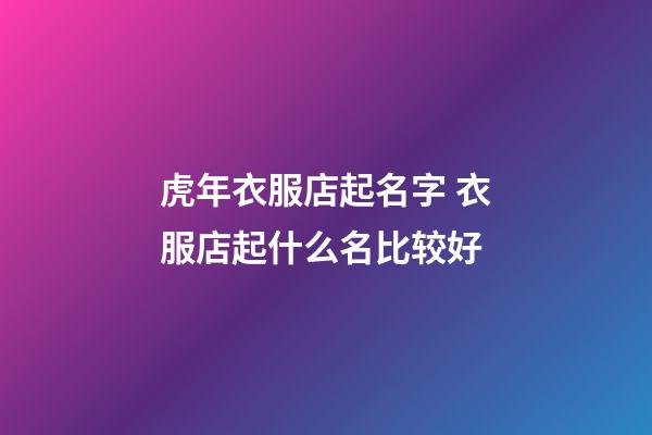 虎年衣服店起名字 衣服店起什么名比较好-第1张-店铺起名-玄机派